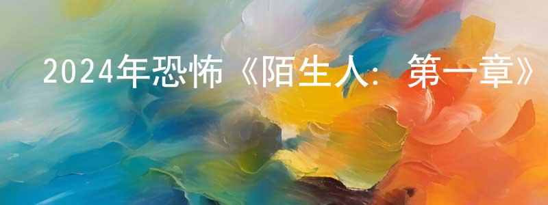 曾葉林的網絡影視資源,2024年恐怖《陌生人：第一章》BD中英雙字迅雷下載_深夜電影